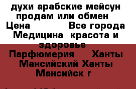 духи арабские мейсун продам или обмен › Цена ­ 2 000 - Все города Медицина, красота и здоровье » Парфюмерия   . Ханты-Мансийский,Ханты-Мансийск г.
